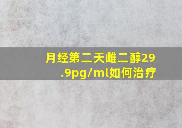 月经第二天雌二醇29.9pg/ml如何治疗