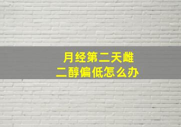 月经第二天雌二醇偏低怎么办