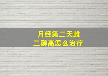 月经第二天雌二醇高怎么治疗