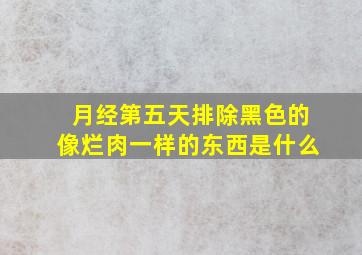 月经第五天排除黑色的像烂肉一样的东西是什么