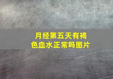 月经第五天有褐色血水正常吗图片