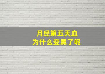 月经第五天血为什么变黑了呢