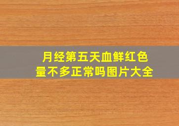 月经第五天血鲜红色量不多正常吗图片大全