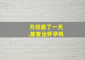 月经超了一天,能查出怀孕吗