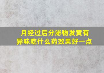 月经过后分泌物发黄有异味吃什么药效果好一点