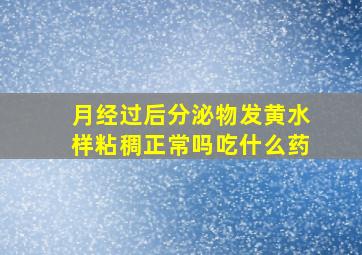 月经过后分泌物发黄水样粘稠正常吗吃什么药