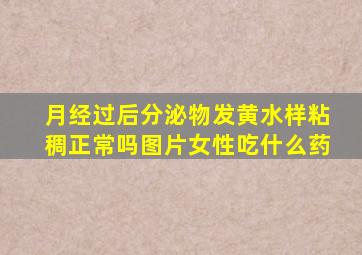 月经过后分泌物发黄水样粘稠正常吗图片女性吃什么药