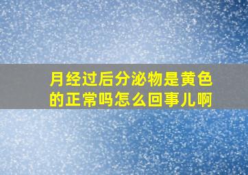 月经过后分泌物是黄色的正常吗怎么回事儿啊