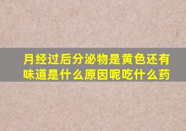 月经过后分泌物是黄色还有味道是什么原因呢吃什么药