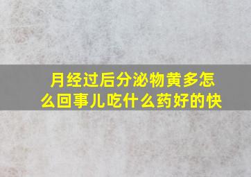 月经过后分泌物黄多怎么回事儿吃什么药好的快