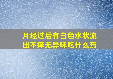 月经过后有白色水状流出不痒无异味吃什么药