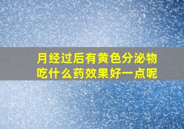 月经过后有黄色分泌物吃什么药效果好一点呢