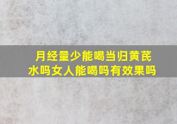 月经量少能喝当归黄芪水吗女人能喝吗有效果吗