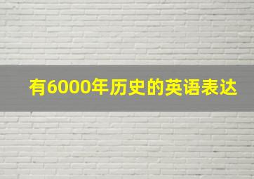 有6000年历史的英语表达