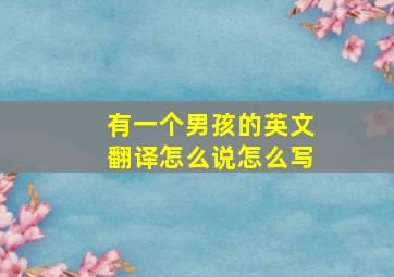 有一个男孩的英文翻译怎么说怎么写