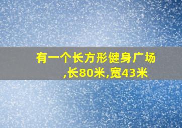 有一个长方形健身广场,长80米,宽43米