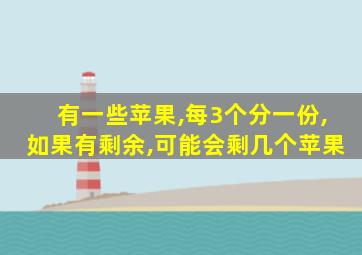 有一些苹果,每3个分一份,如果有剩余,可能会剩几个苹果