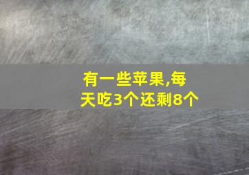 有一些苹果,每天吃3个还剩8个