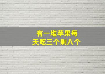 有一堆苹果每天吃三个剩八个