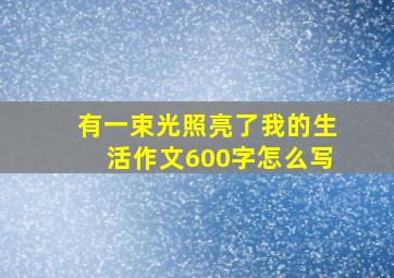 有一束光照亮了我的生活作文600字怎么写