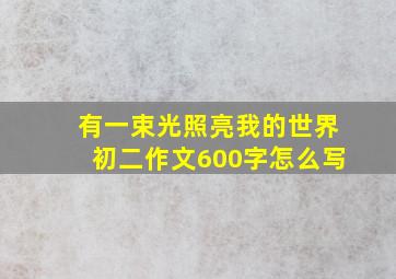 有一束光照亮我的世界初二作文600字怎么写