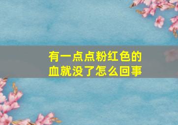 有一点点粉红色的血就没了怎么回事