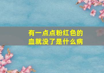 有一点点粉红色的血就没了是什么病