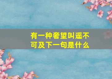 有一种奢望叫遥不可及下一句是什么