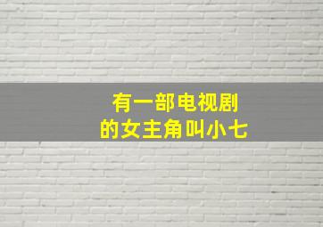 有一部电视剧的女主角叫小七