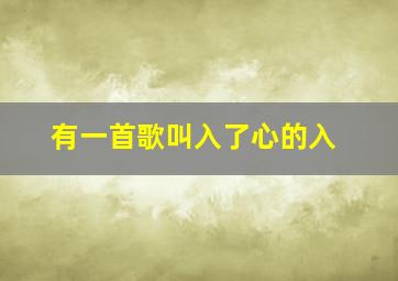 有一首歌叫入了心的入