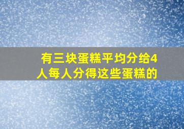 有三块蛋糕平均分给4人每人分得这些蛋糕的