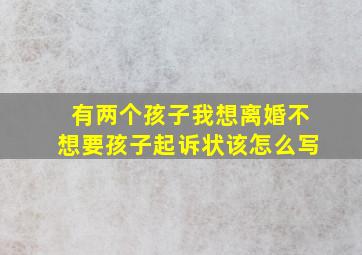 有两个孩子我想离婚不想要孩子起诉状该怎么写