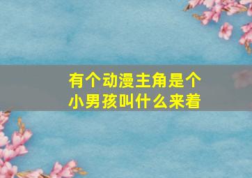 有个动漫主角是个小男孩叫什么来着