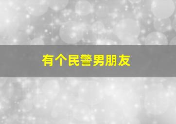 有个民警男朋友