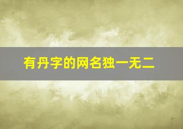 有丹字的网名独一无二