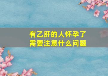 有乙肝的人怀孕了需要注意什么问题