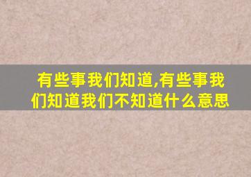 有些事我们知道,有些事我们知道我们不知道什么意思