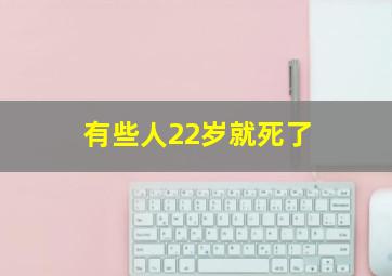 有些人22岁就死了