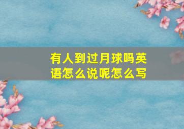 有人到过月球吗英语怎么说呢怎么写