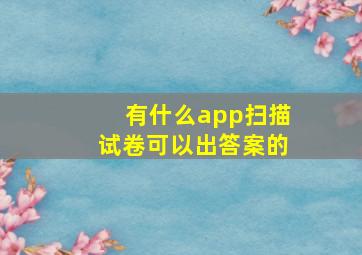 有什么app扫描试卷可以出答案的