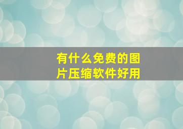 有什么免费的图片压缩软件好用