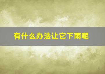 有什么办法让它下雨呢