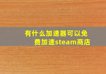 有什么加速器可以免费加速steam商店