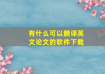 有什么可以翻译英文论文的软件下载