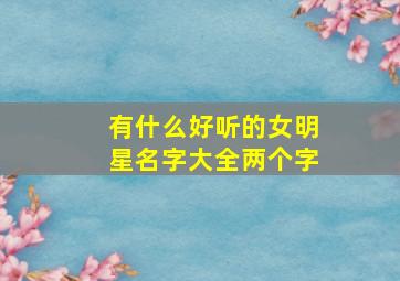 有什么好听的女明星名字大全两个字