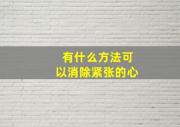 有什么方法可以消除紧张的心