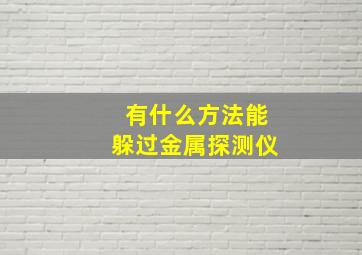 有什么方法能躲过金属探测仪