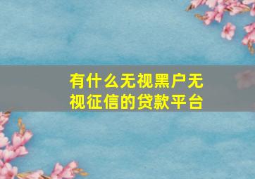 有什么无视黑户无视征信的贷款平台