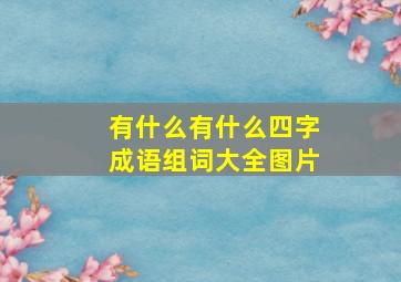 有什么有什么四字成语组词大全图片