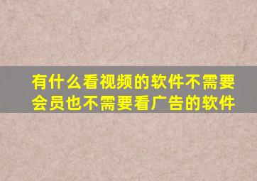 有什么看视频的软件不需要会员也不需要看广告的软件